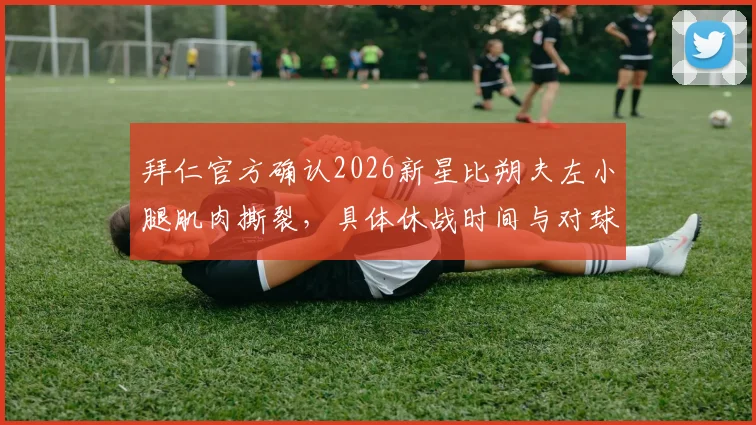 拜仁官方确认2026新星比朔夫左小腿肌肉撕裂，具体休战时间与对球队阵容影响分析