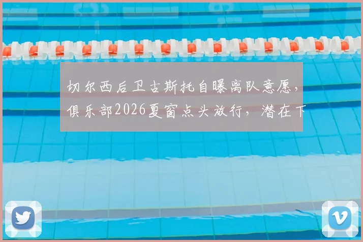 切尔西后卫古斯托自曝离队意愿，俱乐部2026夏窗点头放行，潜在下家与替代者分析