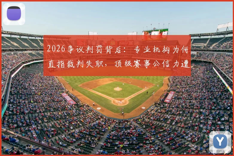 2026争议判罚背后：专业机构为何直指裁判失职，顶级赛事公信力遭质疑