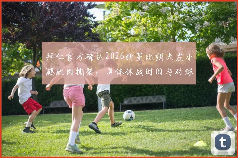 拜仁官方确认2026新星比朔夫左小腿肌肉撕裂，具体休战时间与对球队阵容影响分析