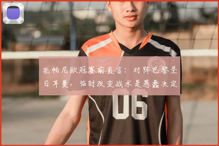 孔帕尼欧冠赛前直言:对阵巴黎圣日耳曼,临时改变战术是愚蠢决定,详解拜仁坚持自我打法原因