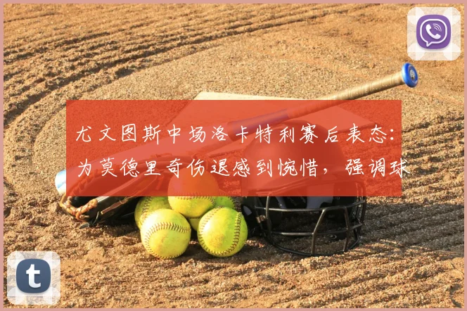 尤文图斯中场洛卡特利赛后表态：为莫德里奇伤退感到惋惜，强调球队要连胜保住欧冠席位