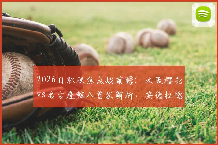 2026日职联焦点战前瞻：大阪樱花vs名古屋鲸八首发解析，安德拉德对决山岸祐，香川真司替补角色分析