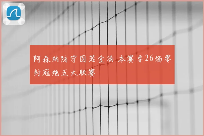 阿森纳防守固若金汤 本赛季26场零封冠绝五大联赛