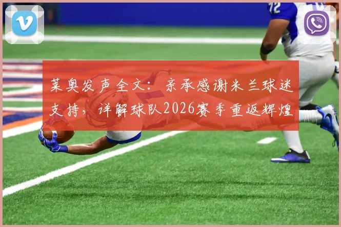 莱奥发声全文：亲承感谢米兰球迷支持，详解球队2026赛季重返辉煌之路与挑战