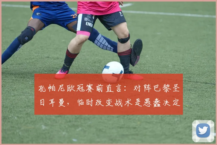 孔帕尼欧冠赛前直言：对阵巴黎圣日耳曼，临时改变战术是愚蠢决定，详解拜仁坚持自我打法原因