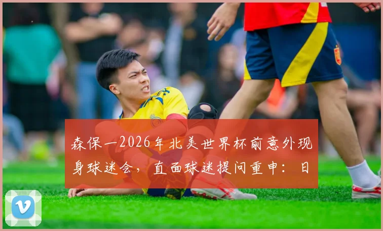 森保一2026年北美世界杯前意外现身球迷会,直面球迷提问重申:日本队本届目标就是闯进淘汰赛