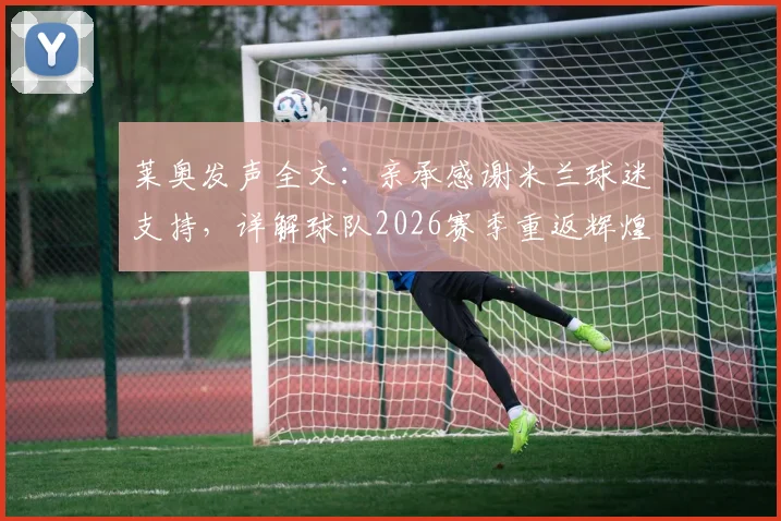 莱奥发声全文:亲承感谢米兰球迷支持,详解球队2026赛季重返辉煌之路与挑战