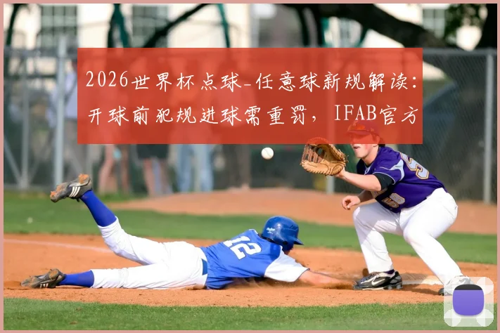 2026世界杯点球_任意球新规解读：开球前犯规进球需重罚，IFAB官方详细规则说明