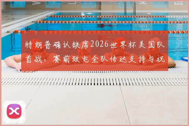特朗普确认缺席2026世界杯美国队首战，赛前致电全队传达支持与祝福信号