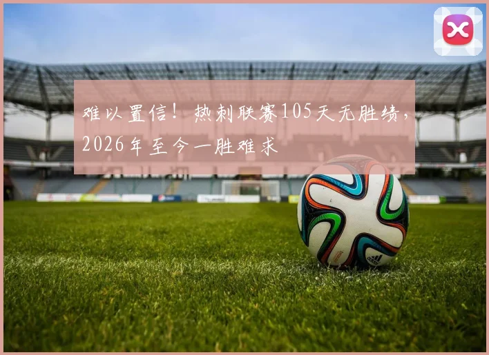 难以置信！热刺联赛105天无胜绩，2026年至今一胜难求