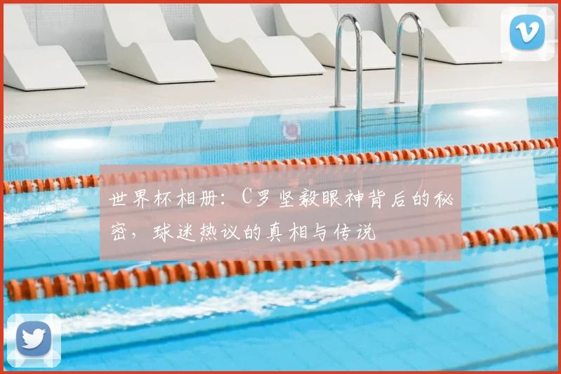 世界杯相册：C罗坚毅眼神背后的秘密，球迷热议的真相与传说