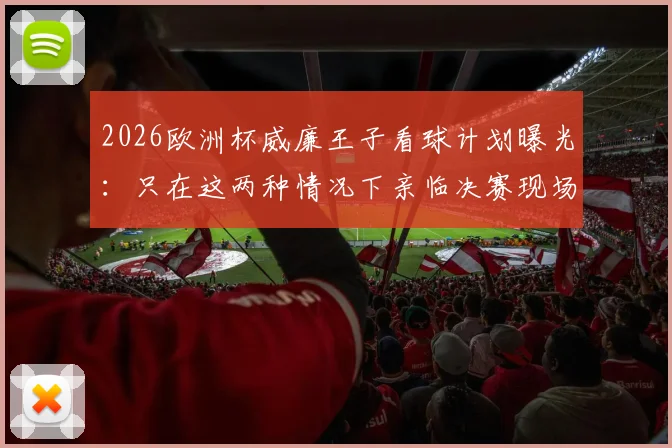 2026欧洲杯威廉王子看球计划曝光:只在这两种情况下亲临决赛现场