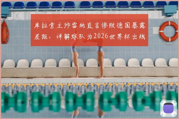 库拉索主帅雷纳直言惨败德国暴露差距,详解球队为2026世界杯出线制定的最后拼搏计划